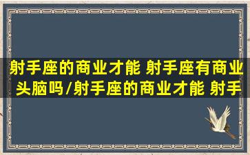 射手座的商业才能 射手座有商业头脑吗/射手座的商业才能 射手座有商业头脑吗-我的网站